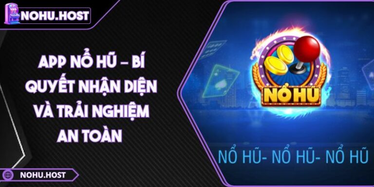 App Nổ Hũ – Bí Quyết Nhận Diện Và Trải Nghiệm An Toàn 6 app nổ hũ
