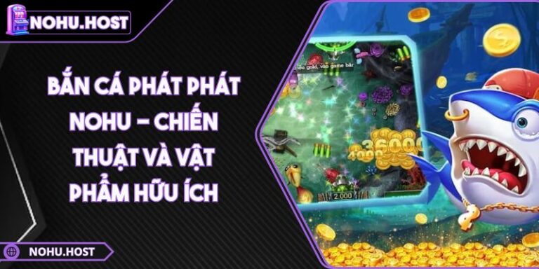Bắn Cá Phát Phát NOHU - Chiến Thuật Và Vật Phẩm Hữu Ích