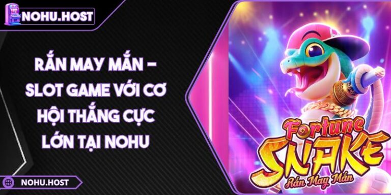 Rắn May Mắn - Slot Game Với Cơ Hội Thắng Cực Lớn Tại NOHU 5 Rắn May Mắn